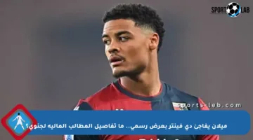 ميلان يفاجئ دي فينتر بعرض رسمي.. ما تفاصيل المطالب المالية لجنوى؟